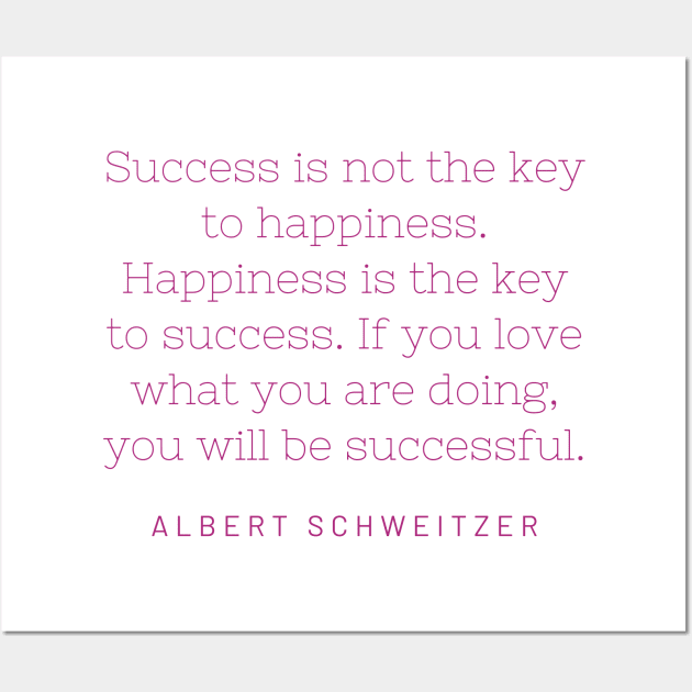 "Success is not the key to happiness. Happiness is the key to success. If you love what you are doing, you will be successful." - Albert Schweitzer Wall Art by SnugFarm